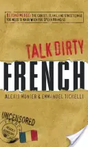 Talk Dirty French: Jenseits von Merde: Flüche, Slang und Straßenjargon, die Sie kennen müssen, wenn Sie Französisch sprechen - Talk Dirty French: Beyond Merde: The Curses, Slang, and Street Lingo You Need to Know When You Speak Francais