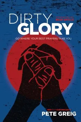 Schmutzige Herrlichkeit: Gehen Sie dorthin, wohin Ihre besten Gebete Sie führen - Dirty Glory: Go Where Your Best Prayers Take You