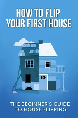 Wie Sie Ihr erstes Haus verkaufen: Der Anfängerleitfaden zum Hausverkauf - How To Flip Your First House: The Beginner's Guide To House Flipping
