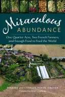 Wundersamer Reichtum: Ein Viertel Hektar, zwei französische Bauern und genug Nahrung für die ganze Welt - Miraculous Abundance: One Quarter Acre, Two French Farmers, and Enough Food to Feed the World