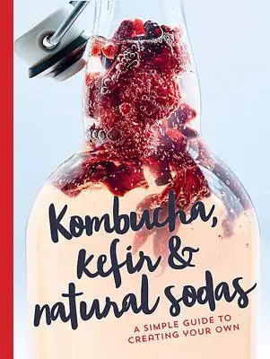 Kombucha, Kefir und natürliche Limonaden: Ein einfacher Leitfaden zur Herstellung eigener Produkte - Kombucha, Kefir & Natural Sodas: A Simple Guide for Creating Your Own