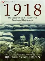 1918: Das entscheidende Jahr in den Worten und Fotografien der Soldaten - 1918: The Decisive Year in Soldiers' Own Words and Photographs