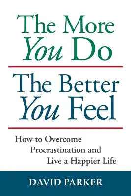 Je mehr Sie tun, desto besser fühlen Sie sich: Wie Sie Prokrastination überwinden und ein glücklicheres Leben führen - The More You Do The Better You Feel: How to Overcome Procrastination and Live a Happier Life