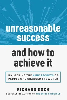 Unvernünftiger Erfolg und wie man ihn erreicht: Die 9 Geheimnisse von Menschen, die die Welt verändert haben - Unreasonable Success and How to Achieve It: Unlocking the 9 Secrets of People Who Changed the World