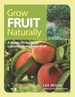 Obst natürlich anbauen: Ein praktischer Leitfaden für köstliches, selbst angebautes Obst - Grow Fruit Naturally: A Hands-On Guide to Luscious, Home-Grown Fruit