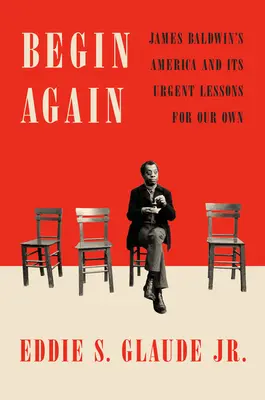 Begin Again: James Baldwins Amerika und seine dringenden Lehren für uns selbst - Begin Again: James Baldwin's America and Its Urgent Lessons for Our Own