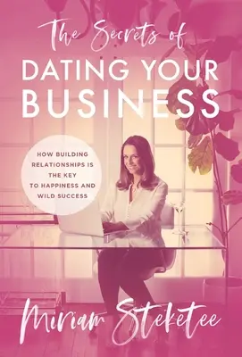 Die Geheimnisse der Partnersuche für Ihr Unternehmen: Wie der Aufbau von Beziehungen der Schlüssel zu Glück und wildem Erfolg ist - The Secrets of Dating Your Business: How Building Relationships Is the Key to Happiness and Wild Success