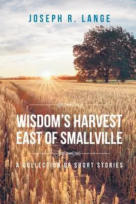 Die Ernte der Weisheit östlich von Smallville: Eine Sammlung von Kurzgeschichten - Wisdom's Harvest East of Smallville: A Collection of Short Stories