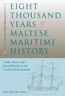 Achttausend Jahre maltesische Seefahrtsgeschichte: Handel, Piraterie und Seekriegsführung im zentralen Mittelmeer - Eight Thousand Years of Maltese Maritime History: Trade, Piracy, and Naval Warfare in the Central Mediterranean