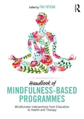 Handbuch der achtsamkeitsbasierten Programme: Achtsamkeitsinterventionen in Bildung, Gesundheit und Therapie - Handbook of Mindfulness-Based Programmes: Mindfulness Interventions from Education to Health and Therapy