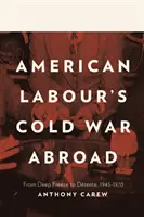 Der Kalte Krieg der amerikanischen Arbeiterschaft im Ausland - Vom Einfrieren zur Entspannung, 1945-1970 - American Labour's Cold War Abroad - From Deep Freeze to Detente, 1945-1970