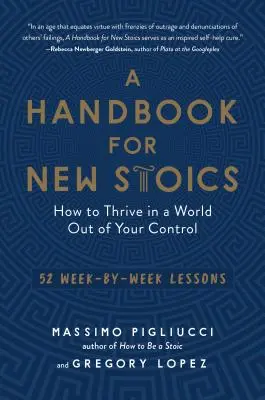 Ein Handbuch für neue Stoiker: Wie man in einer Welt gedeiht, die sich der eigenen Kontrolle entzieht - 52 Lektionen für jede Woche - A Handbook for New Stoics: How to Thrive in a World Out of Your Control--52 Week-By-Week Lessons