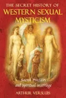 Die geheime Geschichte der westlichen Sexualmystik: Heilige Praktiken und spirituelle Ehen - The Secret History of Western Sexual Mysticism: Sacred Practices and Spiritual Marriage