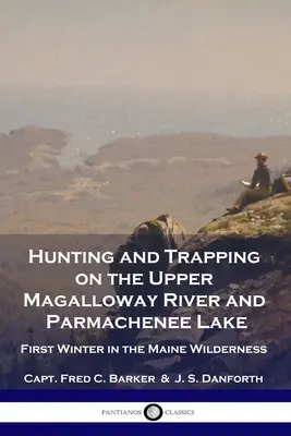 Jagen und Fallenstellen am Upper Magalloway River und Parmachenee Lake: Der erste Winter in der Wildnis von Maine - Hunting and Trapping on the Upper Magalloway River and Parmachenee Lake: First Winter in the Maine Wilderness