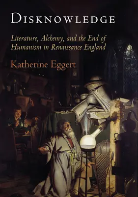 Unwissenheit: Literatur, Alchemie und das Ende des Humanismus im England der Renaissance - Disknowledge: Literature, Alchemy, and the End of Humanism in Renaissance England