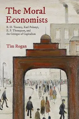 Die moralischen Ökonomen: R. H. Tawney, Karl Polanyi, E. P. Thompson und die Kritik des Kapitalismus - The Moral Economists: R. H. Tawney, Karl Polanyi, E. P. Thompson, and the Critique of Capitalism