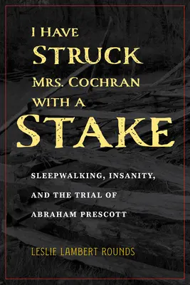 Ich habe Mrs. Cochran mit einem Pfahl erschlagen: Schlafwandeln, Unzurechnungsfähigkeit und der Prozess gegen Abraham Prescott - I Have Struck Mrs. Cochran with a Stake: Sleepwalking, Insanity, and the Trial of Abraham Prescott