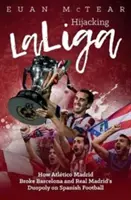 Die Entführung der Laliga: Wie Atltico Madrid das Duopol von Barcelona und Real Madrid im spanischen Fußball brach - Hijacking Laliga: How Atltico Madrid Broke Barcelona and Real Madrid's Duopoloy on Spanish Football