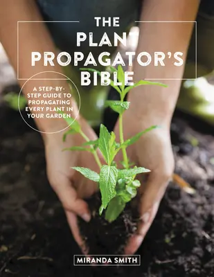 Die Bibel des Pflanzenvermehrers: Eine Schritt-für-Schritt-Anleitung zur Vermehrung jeder Pflanze in Ihrem Garten - The Plant Propagator's Bible: A Step-By-Step Guide to Propagating Every Plant in Your Garden