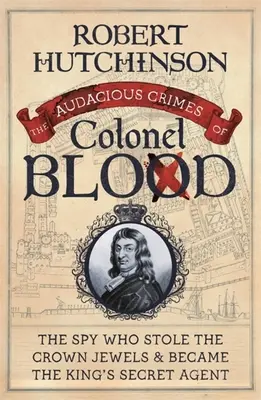 Die kühnen Verbrechen des Colonel Blood: Der Spion, der die Kronjuwelen stahl und zum Geheimagenten des Königs wurde - The Audacious Crimes of Colonel Blood: The Spy Who Stole the Crown Jewels and Became the King's Secret Agent