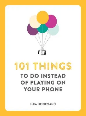 101 Dinge, die man tun sollte, anstatt am Telefon zu spielen - 101 Things to Do Instead of Playing on Your Phone