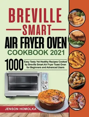 Breville Smart Air Fryer Oven Kochbuch 2021: 1000 einfache, leckere und gesunde Rezepte aus dem Breville Smart Air Fryer Toast Oven für Einsteiger und Fortgeschrittene - Breville Smart Air Fryer Oven Cookbook 2021: 1000 Easy Tasty Yet Healthy Recipes Cooked by Breville Smart Air Fryer Toast Oven for Beginners and Advan