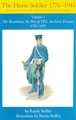 Pferdesoldat, 1776-1850, Band 1: Die Revolution, der Krieg von 1812, die frühen Grenzgebiete 1776-1850 - Horse Soldier, 1776-1850, Volume 1: The Revolution, the War of 1812, the Early Frontier 1776-1850