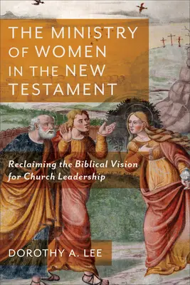 Der Dienst der Frauen im Neuen Testament: Die Rückgewinnung der biblischen Vision für die Gemeindeleitung - The Ministry of Women in the New Testament: Reclaiming the Biblical Vision for Church Leadership