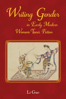 Writing Gender in der frühen modernen chinesischen Tanci-Literatur für Frauen - Writing Gender in Early Modern Chinese Women's Tanci Fiction