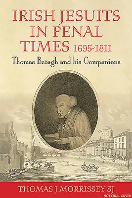 Irische Jesuiten in Strafzeiten 1695-1811: Thomas Betagh und seine Mitstreiter - Irish Jesuits in Penal Times 1695-1811: Thomas Betagh and His Companions