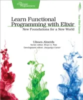 Funktionale Programmierung mit Elixir lernen: Neue Grundlagen für eine neue Welt - Learn Functional Programming with Elixir: New Foundations for a New World