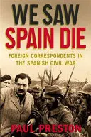 Wir sahen Spanien sterben - Auslandskorrespondenten im Spanischen Bürgerkrieg - We Saw Spain Die - Foreign Correspondents in the Spanish Civil War