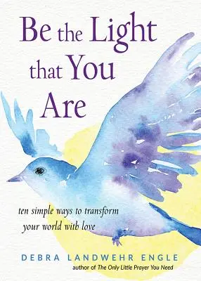 Sei das Licht, das du bist: Zehn einfache Wege, deine Welt mit Liebe zu verändern - Be the Light That You Are: Ten Simple Ways to Transform Your World with Love