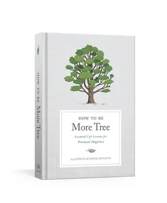 Wie man mehr Baum ist: Lebenswichtige Lektionen für andauerndes Glücklichsein - How to Be More Tree: Essential Life Lessons for Perennial Happiness