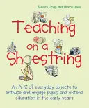 Lehren mit wenig Geld: Ein A-Z von Alltagsgegenständen, um Kinder zu begeistern und zu fesseln und das Lernen in den ersten Lebensjahren zu erweitern - Teaching on a Shoestring: An A-Z of Everyday Objects to Enthuse and Engage Children and Extend Learning in the Early Years