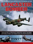 Die vollständige illustrierte Enzyklopädie des Lancaster-Bombers: Die Geschichte von Großbritanniens größtem Nachtbomber des Zweiten Weltkriegs, in mehr als 275 Fotos - The Complete Illustrated Encyclopedia of the Lancaster Bomber: The History of Britain's Greatest Night Bomber of World War II, in More Than 275 Photog