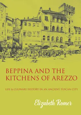 Beppina und die Küchen von Arezzo: Leben und kulinarische Kunst in einer alten toskanischen Stadt - Beppina and the Kitchens of Arezzo: Life and Culinary Art in an Ancient Tuscan City