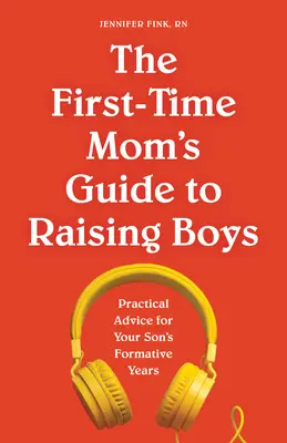 Der Leitfaden für Erstlingsmütter zur Erziehung von Jungen: Praktische Ratschläge für die prägenden Jahre Ihres Sohnes - The First-Time Mom's Guide to Raising Boys: Practical Advice for Your Son's Formative Years