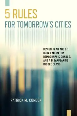 Fünf Regeln für die Städte von morgen: Design im Zeitalter der Stadtmigration, des demografischen Wandels und einer verschwindenden Mittelschicht - Five Rules for Tomorrow's Cities: Design in an Age of Urban Migration, Demographic Change, and a Disappearing Middle Class