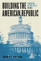 Der Aufbau der amerikanischen Republik, Band 1: Eine erzählende Geschichte bis 1877 - Building the American Republic, Volume 1: A Narrative History to 1877