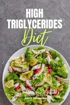 Diät für hohe Triglyzeride: Eine 3-Wochen-Schritt-für-Schritt-Anleitung für Anfänger mit kuratierten Rezepten und einem 7-Tage-Mahlzeitenplan - High Triglycerides Diet: A Beginner's 3-Week Step-by-Step Guide With Curated Recipes and a 7-Day Meal Plan