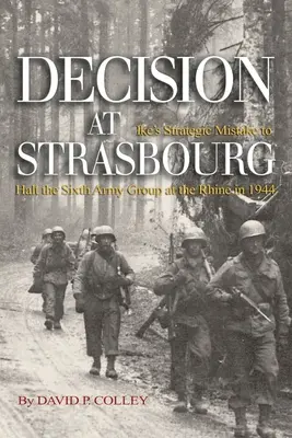 Entscheidung in Straßburg: Ikes strategischer Fehler, die Sechste Armeegruppe 1944 am Rhein aufzuhalten - Decision at Strasbourg: Ike's Strategic Mistake to Halt the Sixth Army Group at the Rhine in 1944