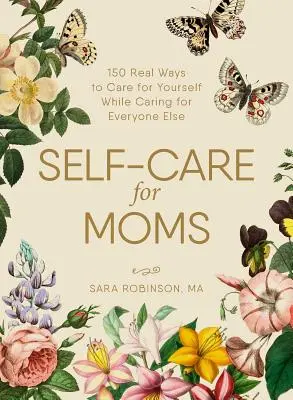 Selbstfürsorge für Mütter: 150+ echte Möglichkeiten, für sich selbst zu sorgen, während man sich um alle anderen kümmert - Self-Care for Moms: 150+ Real Ways to Care for Yourself While Caring for Everyone Else