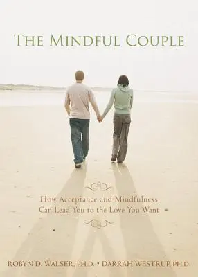 Das achtsame Paar: Wie Akzeptanz und Achtsamkeit Sie zu der Liebe führen können, die Sie sich wünschen - The Mindful Couple: How Acceptance and Mindfulness Can Lead You to the Love You Want