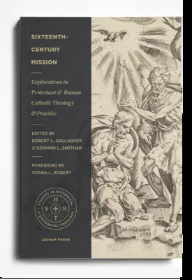 Mission im sechzehnten Jahrhundert: Erkundungen in protestantischer und römisch-katholischer Theologie und Praxis - Sixteenth-Century Mission: Explorations in Protestant and Roman Catholic Theology and Practice