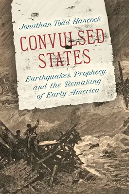 Erschütterte Zustände: Erdbeben, Prophezeiungen und die Neugestaltung des frühen Amerikas - Convulsed States: Earthquakes, Prophecy, and the Remaking of Early America