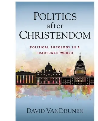 Politik nach dem Christentum: Politische Theologie in einer zerrissenen Welt - Politics After Christendom: Political Theology in a Fractured World