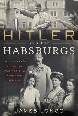 Hitler und die Habsburger: Der Rachefeldzug gegen die österreichischen Könige - Hitler and the Habsburgs: The Vendetta Against the Austrian Royals