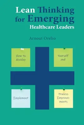 Lean Thinking für aufstrebende Führungskräfte im Gesundheitswesen: Wie Sie sich selbst entwickeln und Prozessverbesserungen umsetzen - Lean Thinking for Emerging Healthcare Leaders: How to Develop Yourself and Implement Process Improvements