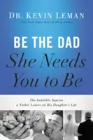 Sei der Vater, den sie braucht: Der unauslöschliche Abdruck, den ein Vater im Leben seiner Tochter hinterlässt - Be the Dad She Needs You to Be: The Indelible Imprint a Father Leaves on His Daughter's Life